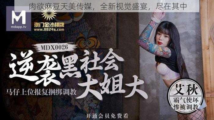 肉欲麻豆天美传媒,全新视觉盛宴,尽在其中