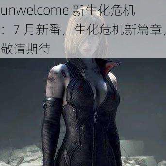 unwelcome 新生化危机:7 月新番,生化危机新篇章,敬请期待