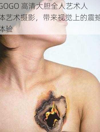 GOGO 高清大胆全人艺术人体艺术摄影,带来视觉上的震撼体验