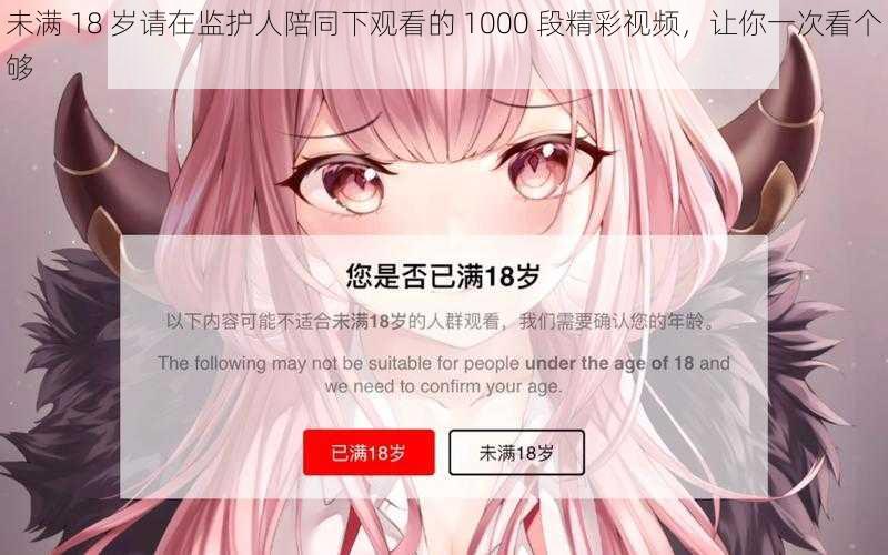 未满 18 岁请在监护人陪同下观看的 1000 段精彩视频,让你一次看个够