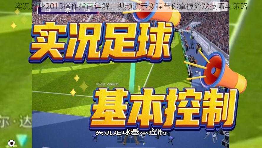实况足球2013操作指南详解:视频演示教程带你掌握游戏技巧与策略