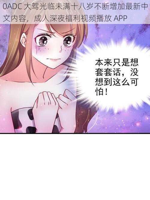 0ADC 大驾光临未满十八岁不断增加最新中文内容,成人深夜福利视频播放 APP